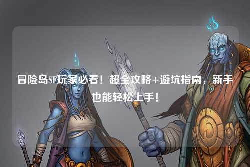 冒险岛SF玩家必看！超全攻略+避坑指南，新手也能轻松上手！