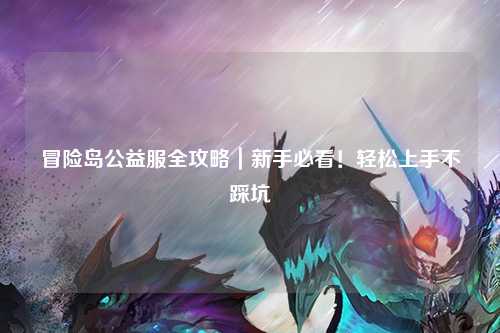 冒险岛公益服全攻略｜新手必看！轻松上手不踩坑