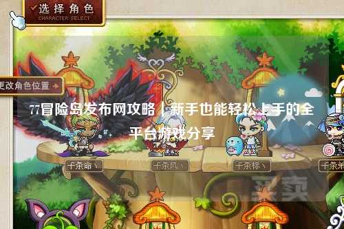 77冒险岛发布网攻略｜新手也能轻松上手的全平台游戏分享