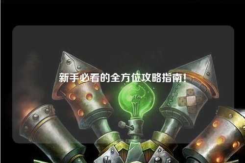 新手必看的全方位攻略指南！