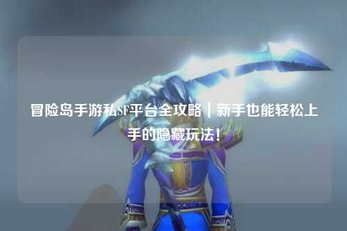 冒险岛手游私SF平台全攻略｜新手也能轻松上手的隐藏玩法！